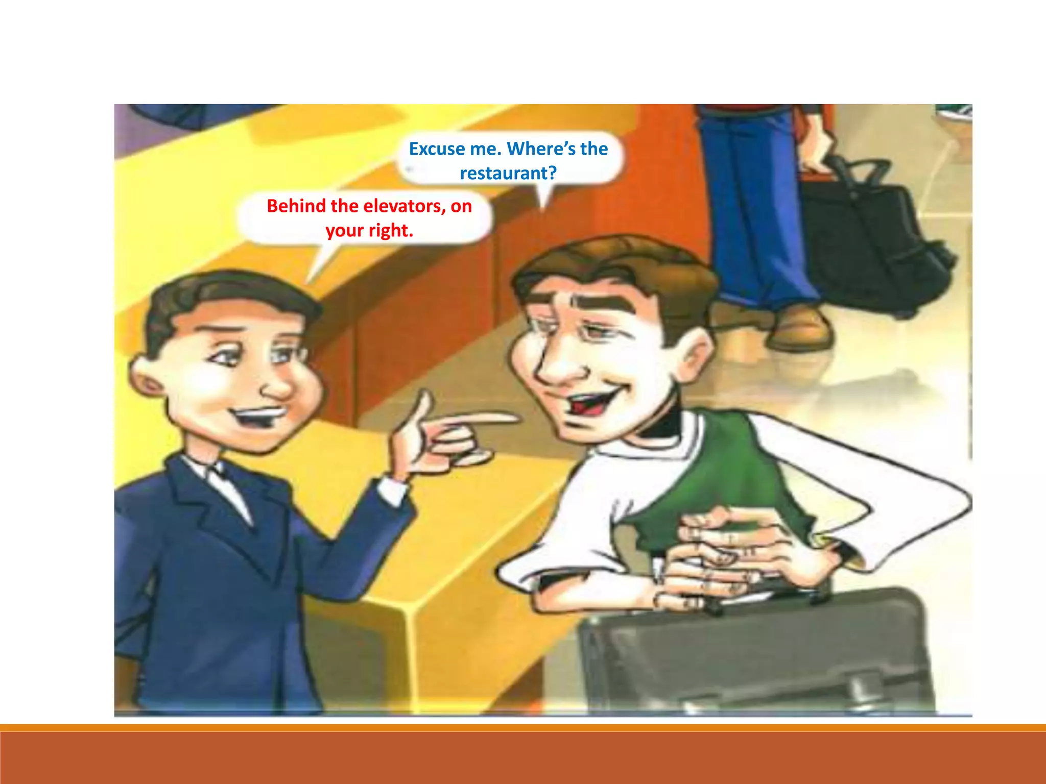 Behind the elevators, on
your right.
Excuse me. Where’s the
restaurant?
 