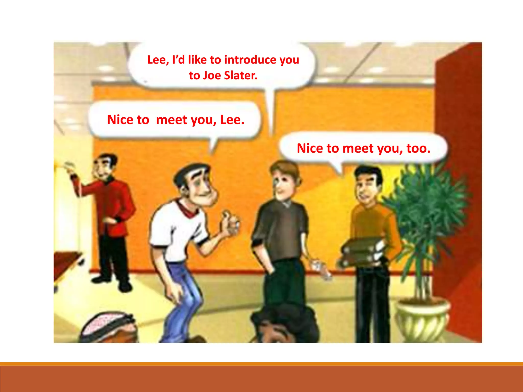 Lee, I’d like to introduce you
to Joe Slater.
Nice to meet you, Lee.
Nice to meet you, too.
 