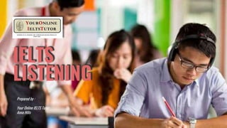 IELTS
LISTENING
Prepared by :
Your Online IELTS Tutor:
Anna Hilis
 