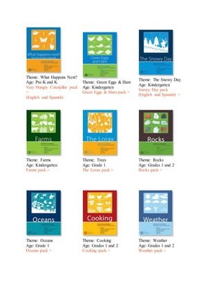 Theme: What Happens Next?
Age: Pre-K and K
Very Hungry Caterpillar pack
>
(English and Spanish)
Theme: Green Eggs & Ham
Age: Kindergarten
Green Eggs & Ham pack >
Theme: The Snowy Day
Age: Kindergarten
Snowy Day pack
(English and Spanish) >
Theme: Farms
Age: Kindergarten
Farms pack >
Theme: Trees
Age: Grade 1
The Lorax pack >
Theme: Rocks
Age: Grades 1 and 2
Rocks pack >
Theme: Oceans
Age: Grade 1
Oceans pack >
Theme: Cooking
Age: Grades 1 and 2
Cooking pack >
Theme: Weather
Age: Grades 1 and 2
Weather pack >
 