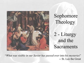Sophomore Theology Sophomore Theology  1 – Seasons of Love, Life, and Faith “ What was visible in our Savior has passed over into his mysteries ” -- St. Leo the Great 