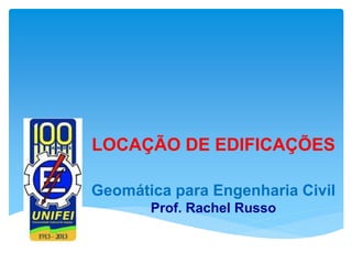 LOCAÇÃO DE EDIFICAÇÕES
Geomática para Engenharia Civil
Prof. Rachel Russo
 