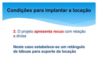 2. O projeto apresenta recuo com relação
a divisa
Neste caso estabelece-se um retângulo
de tábuas para suporte da locação
Condições para implantar a locação
 