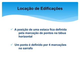  A posição de uma estaca fica definida
pela marcação de pontos na tábua
horizontal
 Um ponto é definido por 4 marcações
no sarrafo
Locação de Edificações
 