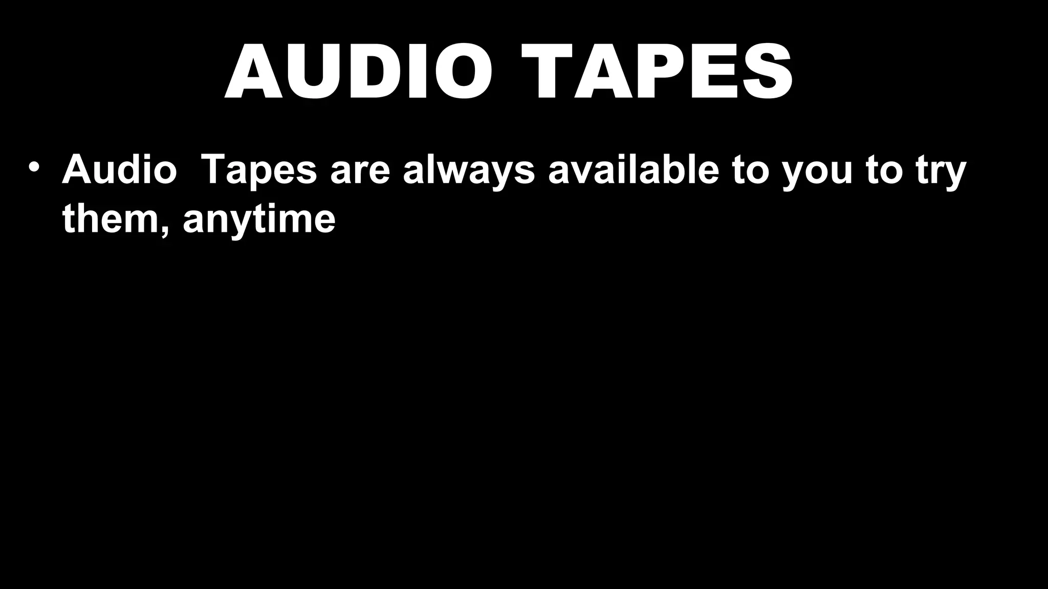 AUDIO TAPES
• Audio Tapes are always available to you to try
them, anytime
 