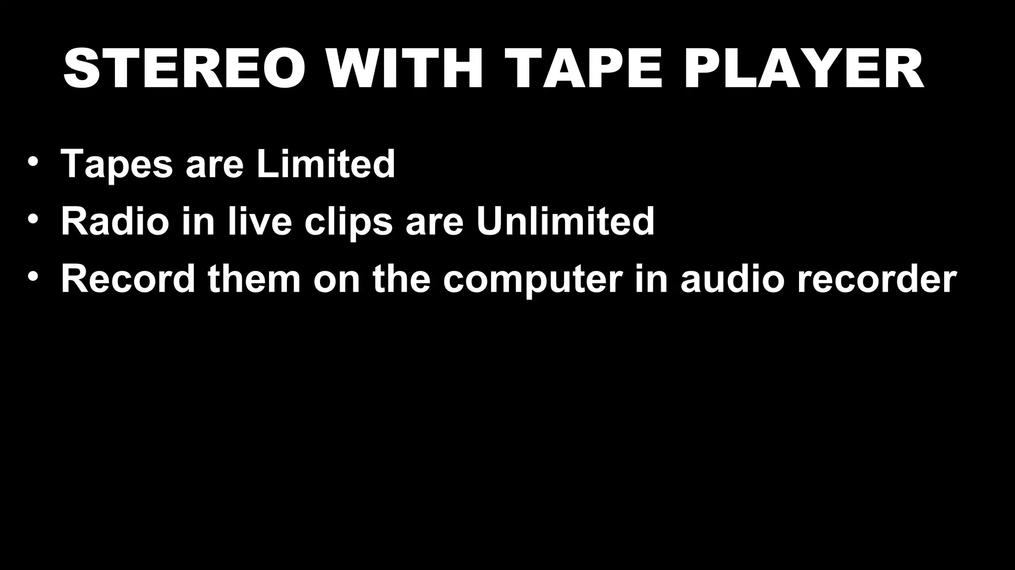 STEREO WITH TAPE PLAYER
• Tapes are Limited
• Radio in live clips are Unlimited
• Record them on the computer in audio recorder
 