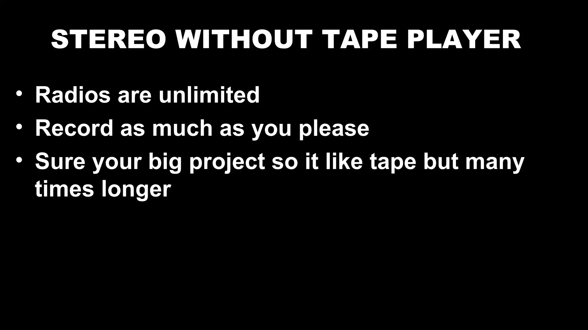 STEREO WITHOUT TAPE PLAYER
• Radios are unlimited
• Record as much as you please
• Sure your big project so it like tape but many
times longer
 