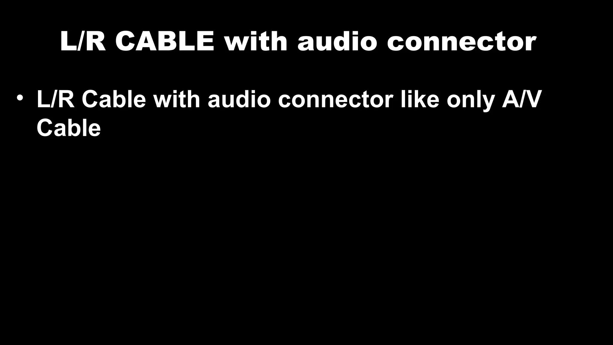 L/R CABLE with audio connector
• L/R Cable with audio connector like only A/V
Cable
 