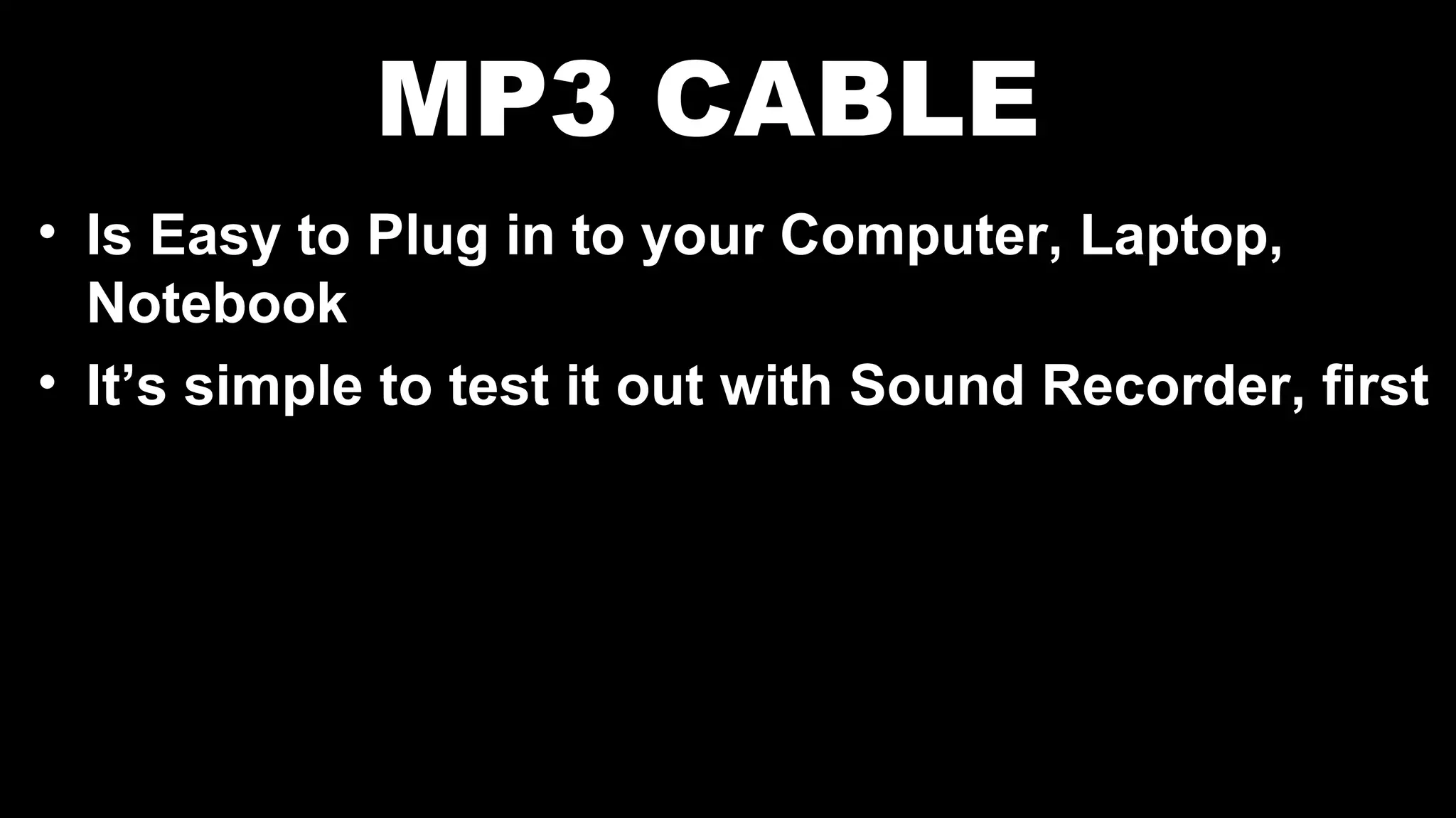 MP3 CABLE
• Is Easy to Plug in to your Computer, Laptop,
Notebook
• It’s simple to test it out with Sound Recorder, first
 