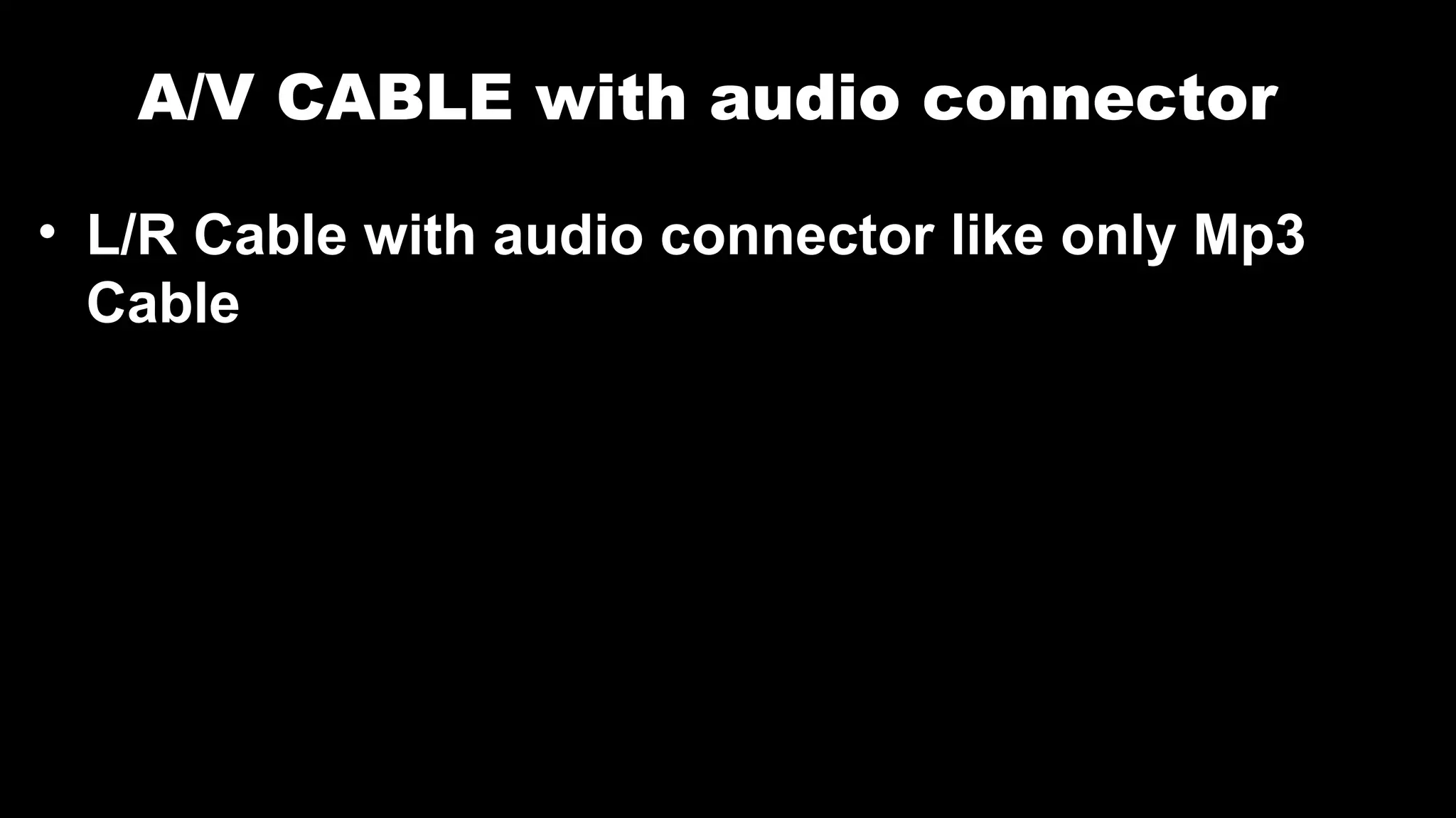 A/V CABLE with audio connector
• L/R Cable with audio connector like only Mp3
Cable
 