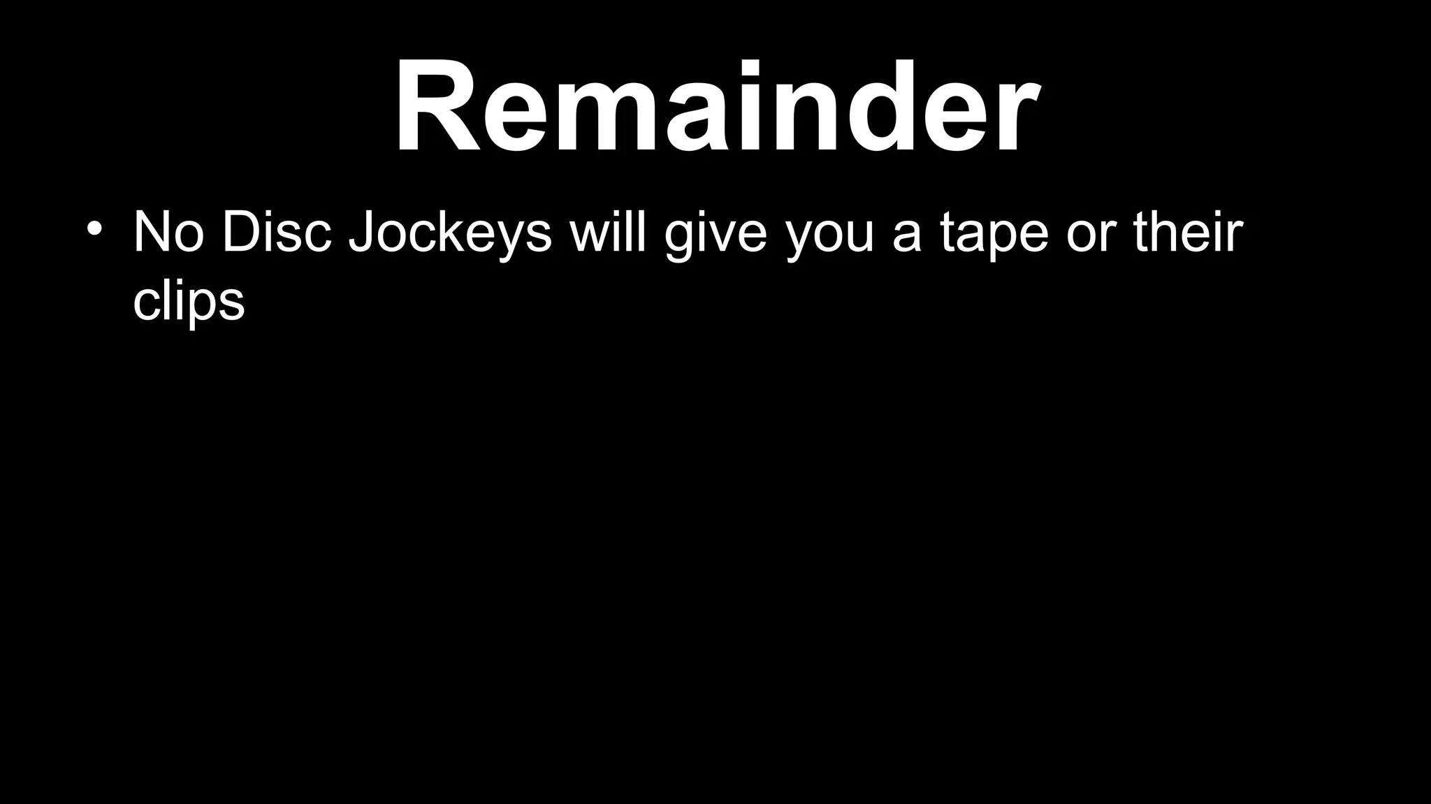 • No Disc Jockeys will give you a tape or their
clips
Remainder
 