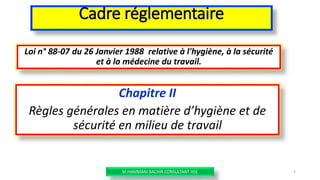 Cadre réglementaire
Loi n° 88-07 du 26 Janvier 1988 relative à l'hygiène, à la sécurité
et à la médecine du travail.
Chapitre II
Règles générales en matière d’hygiène et de
sécurité en milieu de travail
M.HAMMANI BACHIR CONSULTANT HSE 2
 