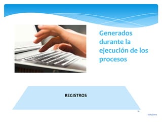 Generados
            durante la
            ejecución de los
            procesos



REGISTROS


                        10
                             31/03/2012
 