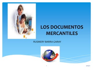 LOS DOCUMENTOS
      MERCANTILES
RUSMERY BARRA GARAY




        1             31/03/12
 