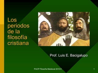 PUCP Filosofía Medieval 2010 II 1 Los periodos de la filosofía cristiana Prof. Luis E. Bacigalupo 