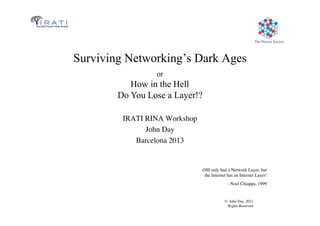 © John Day, 2013	

Rights Reserved	

The Pouzin Society	

Surviving Networking’s Dark Ages
IRATI RINA Workshop	

John Day	...