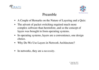 © John Day, 2013	

Rights Reserved	

The Pouzin Society	

Preamble	

•  A Couple of Remarks on the Nature of Layering and ...