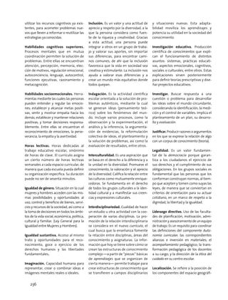 utilizar los recursos cognitivos ya exis-
tentes, para acometer problemas nue-
vos que lleven a reformar o reutilizar las
estrategias ya conocidas.
Habilidades cognitivas superiores.
Procesos mentales que en mutua
coordinación permiten la solución de
problemas. Entre ellas se encuentran
atención, percepción, memoria, elec-
ción de motivos, regulación emocional,
autoconciencia, lenguaje, autocontrol,
funciones ejecutivas, razonamiento y
metacognición.
Habilidades socioemocionales. Herra-
mientas mediante las cuales las personas
pueden entender y regular las emocio-
nes; establecer y alcanzar metas positi-
vas; sentir y mostrar empatía hacia los
demás; establecer y mantener relaciones
positivas; y tomar decisiones responsa-
blemente. Entre ellas se encuentran el
reconocimiento de emociones, la perse-
verancia, la empatía y la asertividad.
Horas lectivas. Horas dedicadas al
trabajo educativo escolar, sinónimo
de horas de clase. El currículo asigna
un cierto número de horas lectivas
semanales a cada espacio curricular, de
manera que cada escuela pueda definir
su organización específica. Su duración
puede no ser de sesenta minutos.
Igualdad de género. Situación en la cual
mujeres y hombres acceden con las mis-
mas posibilidades y oportunidades al
uso, control y beneficio de bienes, servi-
cios y recursos de la sociedad, así como a
la toma de decisiones en todos los ámbi-
tos de la vida social, económica, política,
cultural y familiar. (Ley General para la
Igualdad entre Mujeres y Hombres).
Igualdad sustantiva. Acceso al mismo
trato y oportunidades para el reco-
nocimiento, goce o ejercicio de los
derechos humanos y las libertades
fundamentales.
Imaginación. Capacidad humana para
representar, crear o combinar ideas e
imágenes mentales reales o ideales.
Inclusión. Es un valor y una actitud de
aprecio y respeto por la diversidad, a la
que la persona considera como fuen-
te de la riqueza y creatividad. Gracias
a esta actitud, una persona puede
integrar a otros en un grupo de traba-
jo y valorar sus aportes, sin importar
sus diferencias, para encontrar cami-
nos comunes; de ahí que la inclusión
favorezca que la vida en sociedad sea
creativa y estimulante. La inclusión nos
ayuda a valorar esas diferencias y a
crear un mundo más equitativo donde
todos quepan.
Indagación. Es la actividad científica
escolar orientada a la solución de pro-
blemas auténticos, mediante la cual
se generan ideas (pensamiento teó-
rico) sobre los fenómenos del mun-
do. Incluye varios procesos, como la
observación y la experimentación, el
análisis y la inferencia, la argumenta-
ción de evidencias, la reformulación
colectiva de ideas, el planteamiento y
la solución de problemas, así como la
evaluación de resultados, entre otros.
Interculturalidad. Es una aspiración que
se basa en el derecho a la diferencia y a
la unidad en la diversidad. Promueve el
conocimiento, la valoración y el aprecio
de la diversidad. Califica la relación entre
las culturas como mutuamente enrique-
cedoras. Se fundamenta en el derecho
de todos los grupos culturales a la iden-
tidad cultural y a manifestar sus creen-
cias y expresiones culturales.
Interdisciplinariedad. Cualidad de hacer
un estudio u otra actividad con la coo-
peración de varias disciplinas. La pro-
moción de la relación interdisciplinaria
se considera en el nuevo currículo, el
cual busca que la enseñanza fomente
la relación entre disciplinas, áreas del
conocimiento y asignaturas. La infor-
mación que hoy se tiene sobre cómo se
crean las estructuras de conocimiento
complejo —a partir de “piezas” básicas
de aprendizajes que se organizan de
cierta manera— permite trabajar para
crear estructuras de conocimiento que
se transfieren a campos disciplinarios
y situaciones nuevas. Esta adapta-
bilidad moviliza los aprendizajes y
potencia su utilidad en la sociedad del
conocimiento.
Investigación educativa. Producción
científica de conocimientos que expli-
can el funcionamiento de distintos
asuntos: sistemas, prácticas educati-
vas, aspectos emocionales, cognitivos,
sociales o culturales, entre otros. Estas
explicaciones sirven posteriormente
para definir teorías prescriptivas y dise-
ñar proyectos educativos.
Investigar. Buscar respuesta a una
cuestión o problema para desarrollar
las ideas sobre el mundo circundante,
considerando la identificación, la medi-
ción y el control de variables. Implica el
planteamiento de un plan, su desarro-
llo y evaluación.
Justificar.Producirrazonesoargumentos
en los que se exprese la relación de algo
con un corpus de conocimiento (teoría).
Legalidad. Es un valor fundamen-
tal de la democracia porque garan-
tiza a los ciudadanos el ejercicio de
sus derechos y el cumplimiento de sus
obligaciones. En los grupos sociales es
fundamental que las personas que los
conforman construyan normas, al tiem-
po que acepten y tomen como suyas las
leyes, de manera que se conviertan en
criterios de orientación para su actuar
cotidiano, en un marco de respeto a la
dignidad, la libertad y la igualdad.
Liderazgo directivo. Uso de las faculta-
des de planificación, motivación, admi-
nistraciónyasesoramientodeunequipo
de trabajo. Es un requisito para coordinar
las definiciones del componente Auto-
nomía curricular; las correspondientes
alianzas e inversión en materiales; el
acompañamiento pedagógico; la trans-
formación pedagógica de los docentes
a su cargo; y la dirección de la ética del
cuidado en su centro escolar.
Localización. Se refiere a la posición de
los componentes del espacio geográfi-
236
 