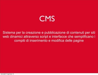 CMS
Sistema per la creazione e pubblicazione di contenuti per siti
web dinamici attraverso script e interfacce che semplificano i
compiti di inserimento e modifica delle pagine

mercoledì 16 gennaio 13

 