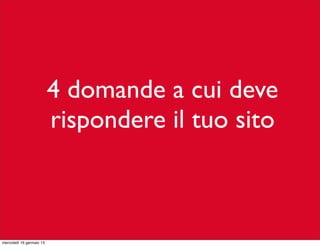 4 domande a cui deve
rispondere il tuo sito

mercoledì 16 gennaio 13

 