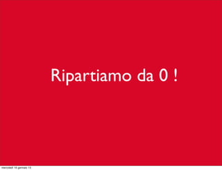 Ripartiamo da 0 !

mercoledì 16 gennaio 13

 
