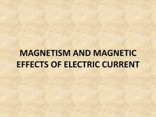 MAGNETISM AND MAGNETIC
EFFECTS OF ELECTRIC CURRENT
 