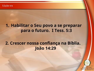 1. Habilitar o Seu povo a se preparar
para o futuro. I Tess. 5:3
2. Crescer nossa confiança na Bíblia.
João 14:29
 