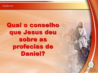 Qual o conselho
que Jesus deu
sobre as
profecias de
Daniel?
 