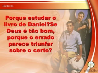Porque estudar o
livro de Daniel?Se
Deus é tão bom,
porque o errado
parece triunfar
sobre o certo?
 