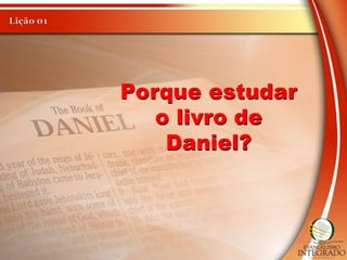 Porque estudar
o livro de
Daniel?
 