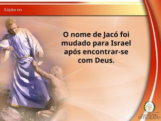 O nome de Jacó foi
mudado para Israel
após encontrar-se
com Deus.
 