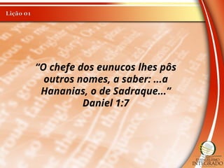 “O chefe dos eunucos lhes pôs
outros nomes, a saber: ...a
Hananias, o de Sadraque...”
Daniel 1:7
 