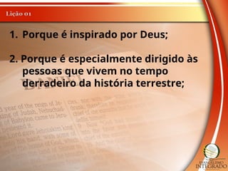 1. Porque é inspirado por Deus;
2. Porque é especialmente dirigido às
pessoas que vivem no tempo
derradeiro da história terrestre;
 