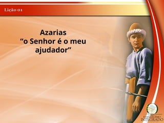 Azarias
“o Senhor é o meu
ajudador”
 