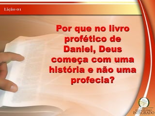 Por que no livro
profético de
Daniel, Deus
começa com uma
história e não uma
profecia?
 