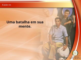 Uma batalha em sua
mente.
 