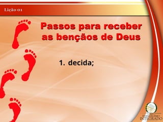 Passos para receber
as bençãos de Deus
1. decida;
 