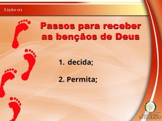 Passos para receber
as bençãos de Deus
1. decida;
2. Permita;
 