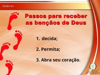 Passos para receber
as bençãos de Deus
1. decida;
2. Permita;
3. Abra seu coração.
 