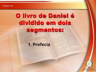 O livro de Daniel é
dividido em dois
segmentos:
1. Profecia
 