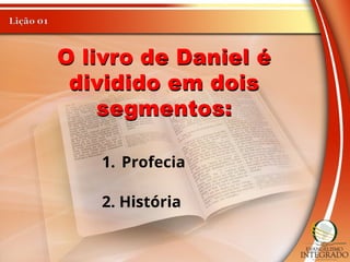 O livro de Daniel é
dividido em dois
segmentos:
1. Profecia
2. História
 