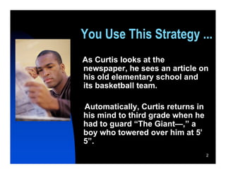 You Use This Strategy ...
As Curtis looks at the
newspaper, he sees an article on
his old elementary school and
its basketball team.

Automatically, Curtis returns in
his mind to third grade when he
had to guard “The Giant—,” a
boy who towered over him at 5’
5”.
                                   2
 