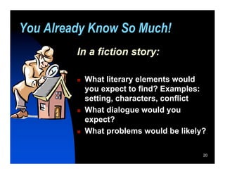 You Already Know So Much!
         In a fiction story:

            What literary elements would
             you expect to find? Examples:
             setting, characters, conflict
            What dialogue would you
             expect?
            What problems would be likely?

                                          20
 
