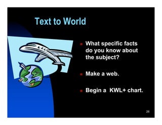 Text to World

              What specific facts
               do you know about
               the subject?

              Make a web.

              Begin a KWL+ chart.


                                     26
 