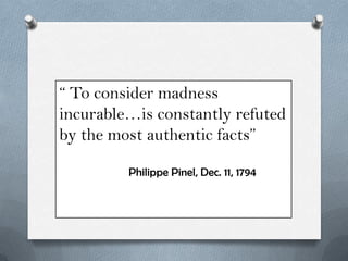 “ To consider madness
incurable…is constantly refuted
by the most authentic facts”
Philippe Pinel, Dec. 11, 1794

 