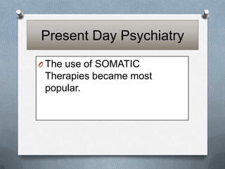 Present Day Psychiatry
O The use of SOMATIC

Therapies became most
popular.

 