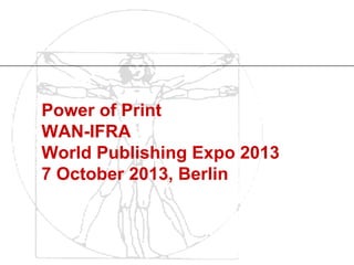 Power of Print
WAN-IFRA
World Publishing Expo 2013
7 October 2013, Berlin
 