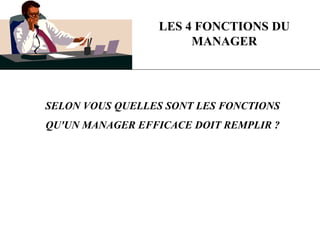 LES 4 FONCTIONS DU
MANAGER
SELON VOUS QUELLES SONT LES FONCTIONS
QU'UN MANAGER EFFICACE DOIT REMPLIR ?
 