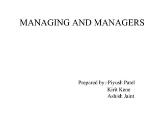 MANAGING AND MANAGERS

Prepared by:-Piyush Patel
Kirit Kene
Ashish Jaint

 