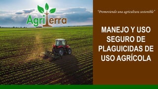 “Promoviendo una agricultura sostenible”
MANEJO Y USO
SEGURO DE
PLAGUICIDAS DE
USO AGRÍCOLA
 